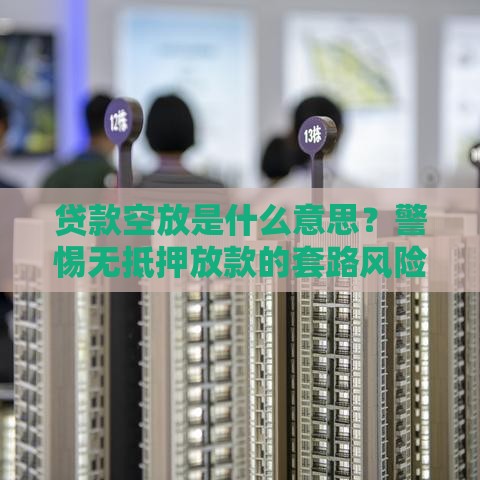 贷款空放是什么意思？警惕无抵押放款的套路风险