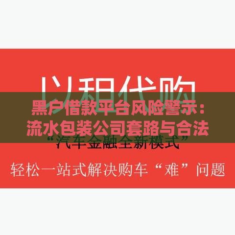 黑户借款平台风险警示：流水包装公司套路与合法借贷途径