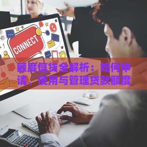 额度信贷全解析：如何申请、使用与管理贷款额度？
