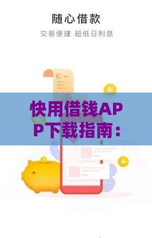 快用借钱APP下载指南：快速借款、安全可靠，解决资金难题