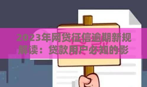 2023年网贷征信逾期新规解读：贷款用户必知的影响与应对