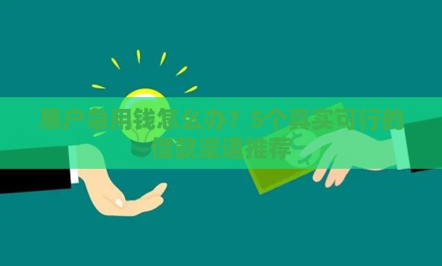 黑户急用钱怎么办？5个真实可行的借款渠道推荐
