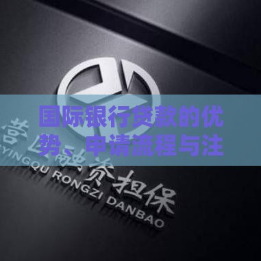 国际银行贷款的优势、申请流程与注意事项解析