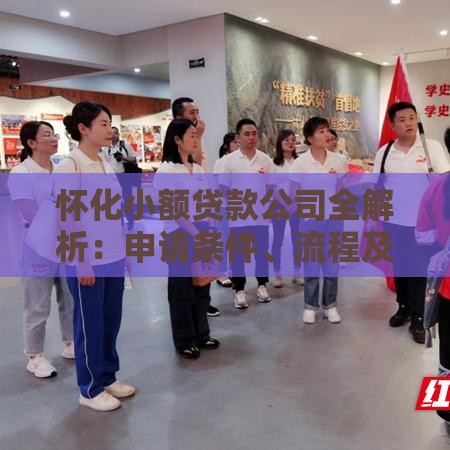 怀化小额贷款公司全解析：申请条件、流程及优势一览