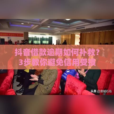 抖音借款逾期如何补救？3步教你避免信用受损