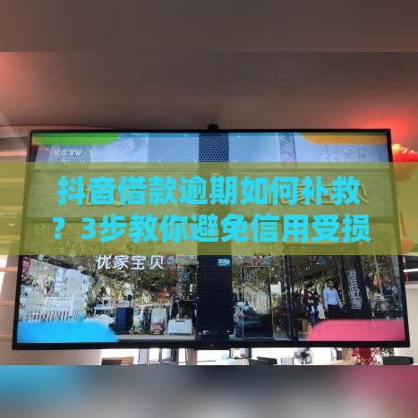 抖音借款逾期如何补救？3步教你避免信用受损