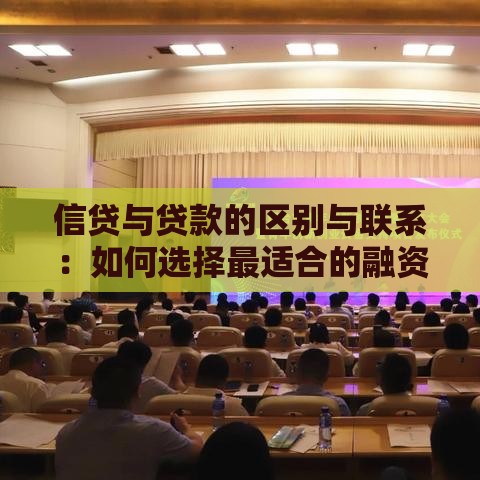 信贷与贷款的区别与联系：如何选择最适合的融资方式？