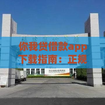 你我贷借款app下载指南：正规贷款平台快速申请攻略
