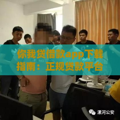你我贷借款app下载指南：正规贷款平台快速申请攻略