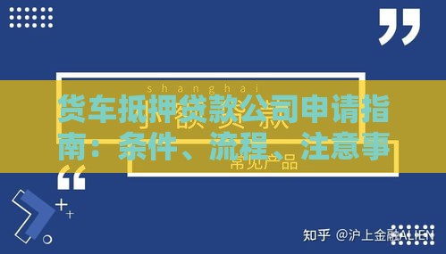 货车抵押贷款公司申请指南：条件、流程、注意事项全解析