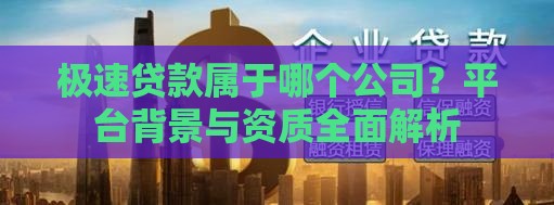 极速贷款属于哪个公司？平台背景与资质全面解析