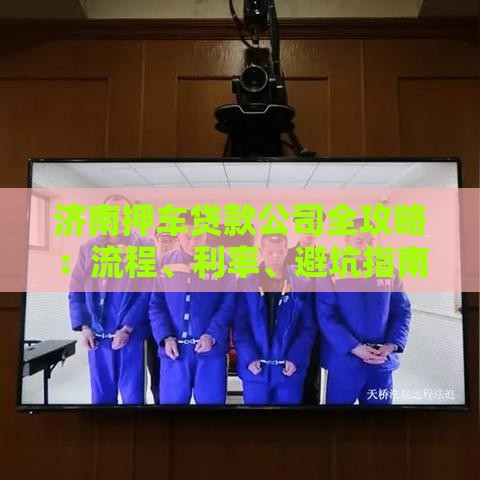 济南押车贷款公司全攻略：流程、利率、避坑指南