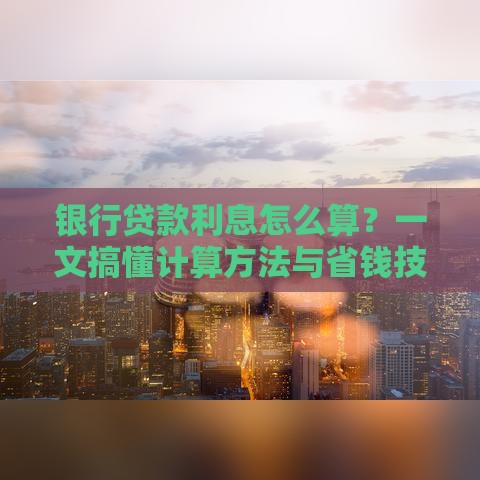 银行贷款利息怎么算？一文搞懂计算方法与省钱技巧
