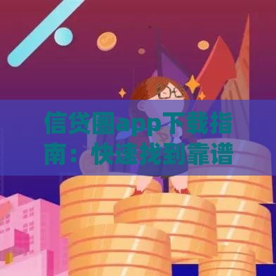 信贷圈app下载指南：快速找到靠谱贷款渠道