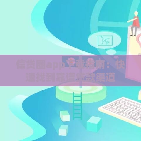 信贷圈app下载指南：快速找到靠谱贷款渠道