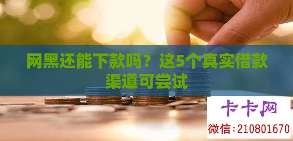 网黑还能下款吗？这5个真实借款渠道可尝试