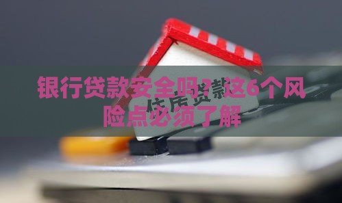 银行贷款安全吗？这6个风险点必须了解