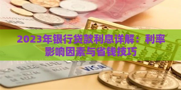 2023年银行贷款利息详解：利率影响因素与省钱技巧