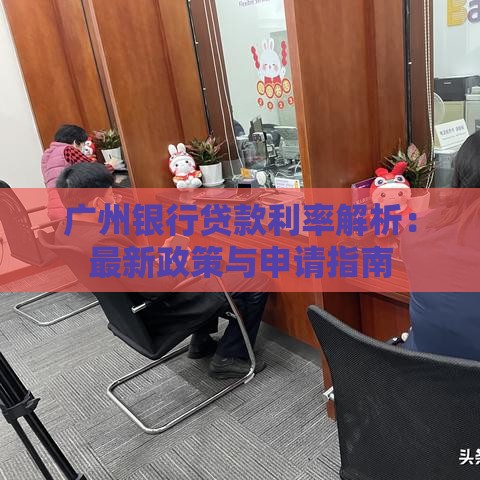 广州银行贷款利率解析：最新政策与申请指南