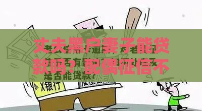 丈夫黑户妻子能贷款吗？配偶征信不良贷款全攻略