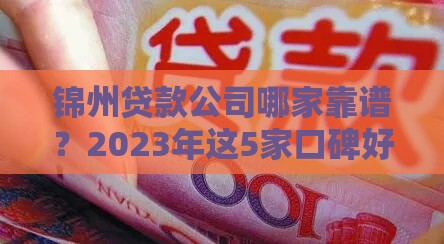 锦州贷款公司哪家靠谱？2023年这5家口碑好、利率低（真实测评）