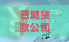 晋城贷款公司哪家靠谱？最新贷款类型和避坑指南