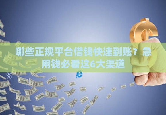 哪些正规平台借钱快速到账？急用钱必看这6大渠道