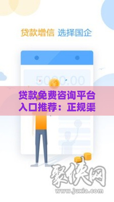 贷款免费咨询平台入口推荐：正规渠道快速解决资金需求