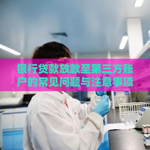 银行贷款放款至第三方账户的常见问题与注意事项