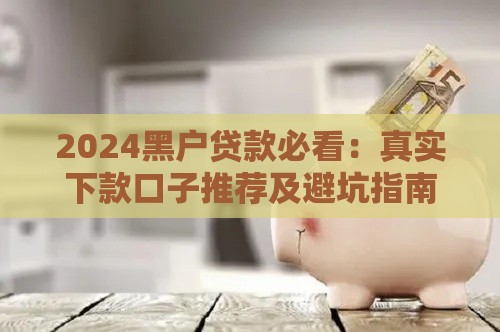 2024黑户贷款必看：真实下款口子推荐及避坑指南