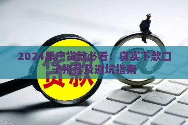 2024黑户贷款必看：真实下款口子推荐及避坑指南