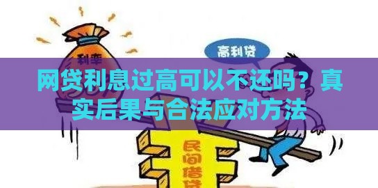 网贷利息过高可以不还吗？真实后果与合法应对方法