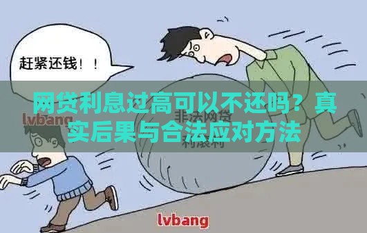 网贷利息过高可以不还吗？真实后果与合法应对方法