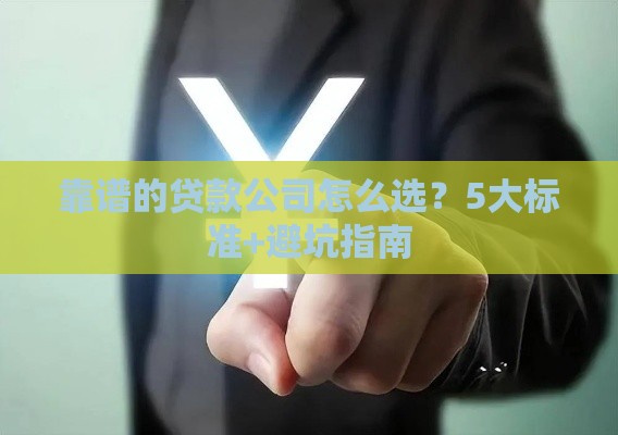 靠谱的贷款公司怎么选？5大标准+避坑指南