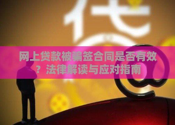 网上贷款被骗签合同是否有效？法律解读与应对指南