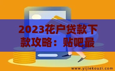 2023花户贷款下款攻略：贴吧最新经验与避坑指南