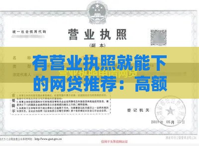 有营业执照就能下的网贷推荐：高额度低门槛，快速到账攻略