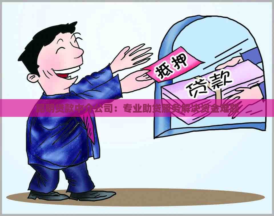 昆明贷款中介公司:专业助贷服务解决资金难题 昆明贷款中介公司:专业助贷服务解决资金难题