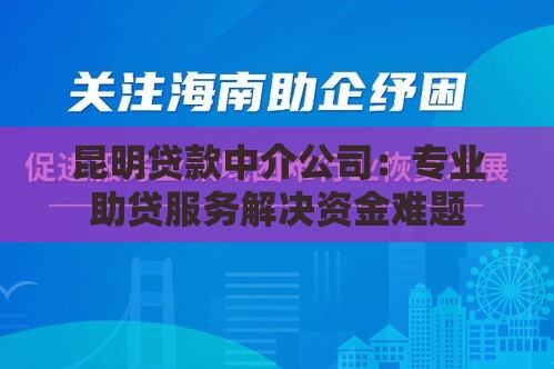 昆明贷款中介公司:专业助贷服务解决资金难题 昆明贷款中介公司:专业助贷服务解决资金难题