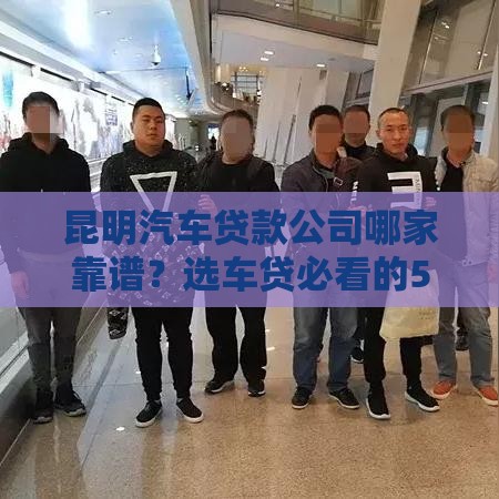 昆明汽车贷款公司哪家靠谱？选车贷必看的5大避坑指南