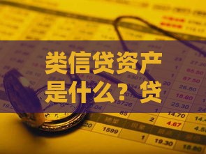 类信贷资产是什么？贷款业务中的风险与机遇解析