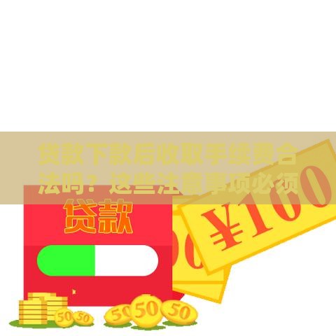 贷款下款后收取手续费合法吗？这些注意事项必须了解