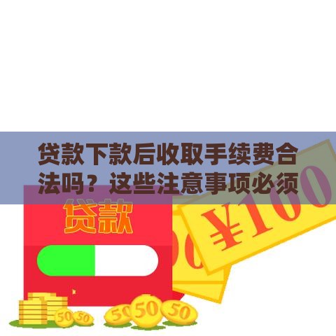 贷款下款后收取手续费合法吗？这些注意事项必须了解