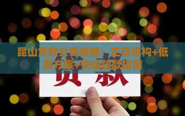 昆山贷款公司推荐：正规机构+低息方案+快速放款指南