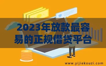 2023年放款最容易的正规借贷平台推荐：快速到账低门槛