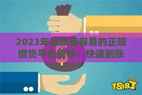2023年放款最容易的正规借贷平台推荐：快速到账低门槛