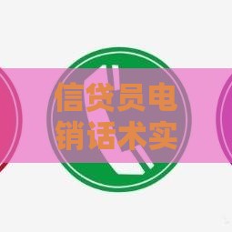 信贷员电销话术实战：高效沟通促成贷款成交