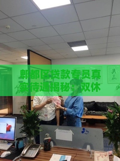 郫都区贷款专员真实待遇揭秘：双休工作+高薪岗位如何找