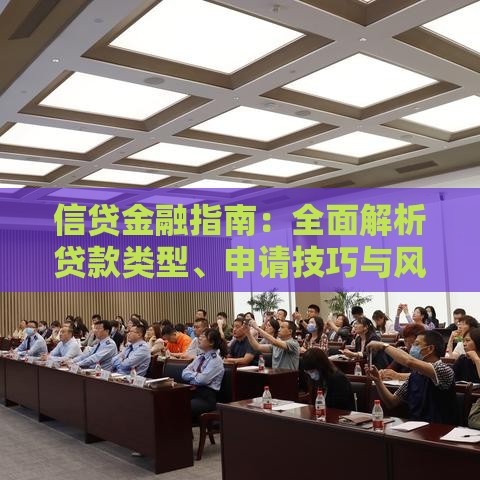 信贷金融指南:全面解析贷款类型、申请技巧与风险规避 信贷金融指南:全面解析贷款类型、申请技巧与风险规避