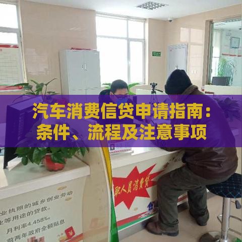 汽车消费信贷申请指南：条件、流程及注意事项